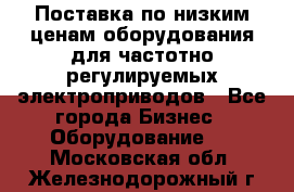 Поставка по низким ценам оборудования для частотно-регулируемых электроприводов - Все города Бизнес » Оборудование   . Московская обл.,Железнодорожный г.